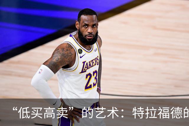 “低买高卖”的艺术：特拉福德的4000万英镑转会与曼城的精明算盘