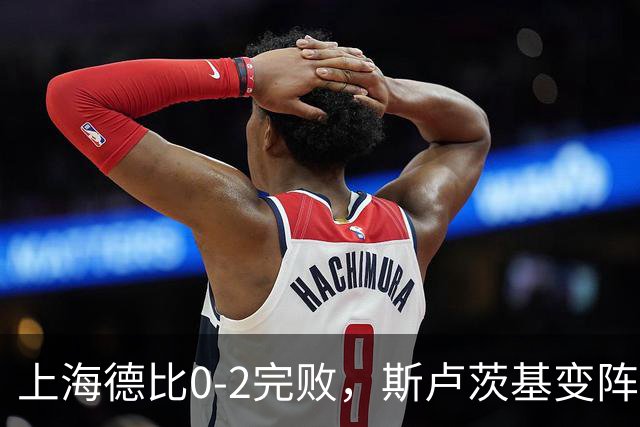 上海德比0-2完败，斯卢茨基变阵昏招再度坑惨申花！