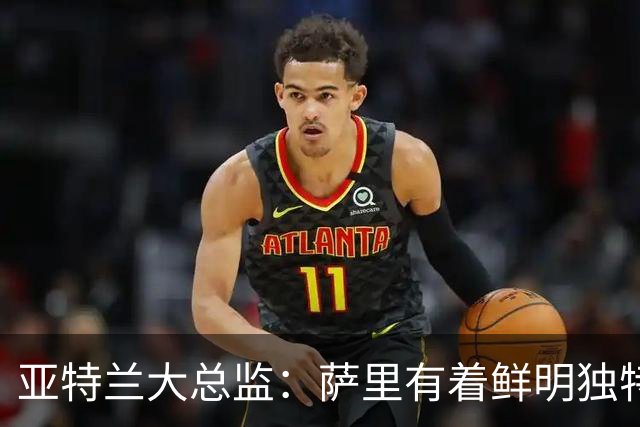 亚特兰大总监：萨里有着鲜明独特的足球理念，打法清晰且极具价值