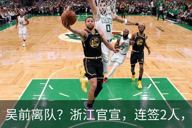 吴前离队？浙江官宣，连签2人，1中锋+1前锋，1顶薪+1C类合同