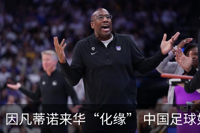 因凡蒂诺来华“化缘” 中国足球如何利益最大化？