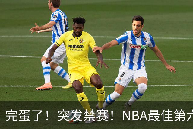 完蛋了！突发禁赛！NBA最佳第六人...