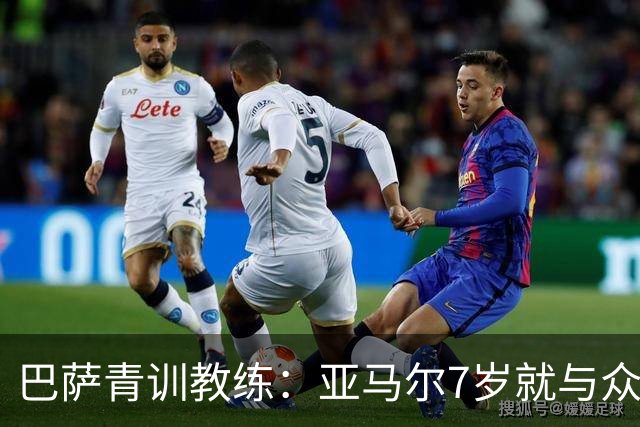 巴萨青训教练：亚马尔7岁就与众不同，意识到他是“特殊球员”