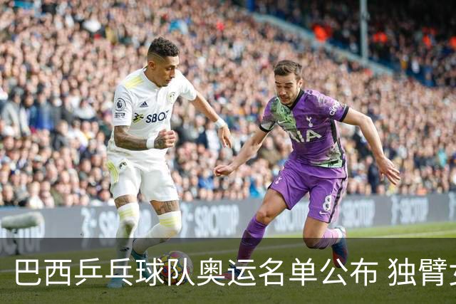 巴西乒乓球队奥运名单公布 独臂女将出战两个奥运