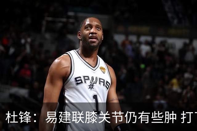 杜锋：易建联膝关节仍有些肿 打了针出战