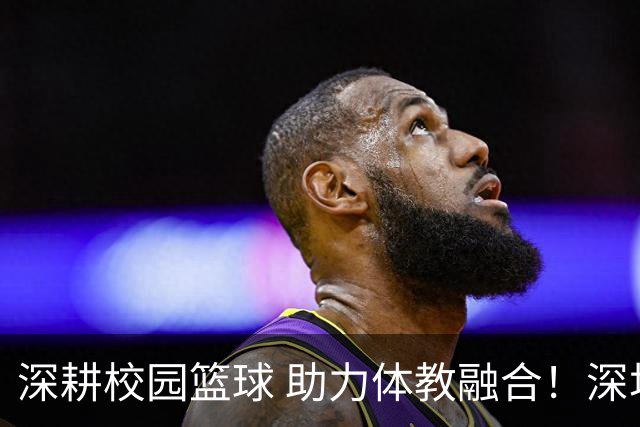 深耕校园篮球 助力体教融合！深圳男篮公益行走进西浦景龙