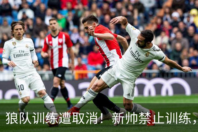狼队训练遭取消！新帅禁止训练，前锋拒不离场引安保升级