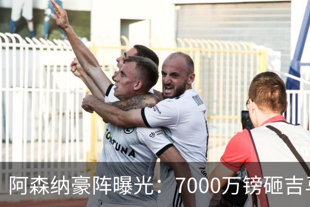 阿森纳豪阵曝光：7000万镑砸吉马良斯 阿尔瓦雷斯互换交易成形