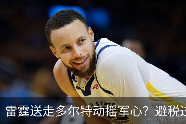 雷霆送走多尔特动摇军心？避税过后还是争冠顶流吗？