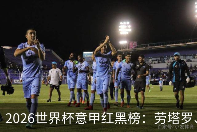 2026世界杯意甲红黑榜：劳塔罗、普利西奇、CDK谁是笑到最后的人