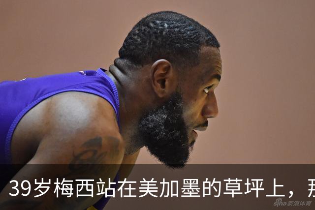 39岁梅西站在美加墨的草坪上，那个眼神比输球本身更让人破防！