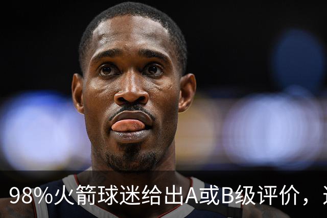 98%火箭球迷给出A或B级评价，这位新秀的夏季联赛表现远超预期