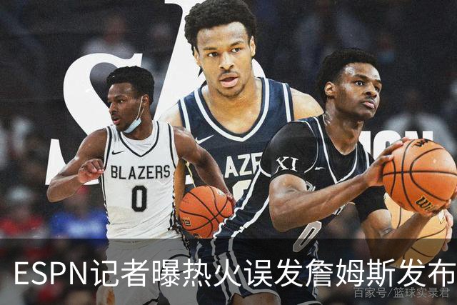 ESPN记者曝热火误发詹姆斯发布会内幕：员工赶工休假，詹皇觉得好笑